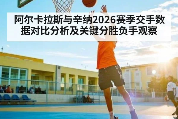 阿尔卡拉斯与辛纳2026赛季交手数据对比分析及关键分胜负手观察