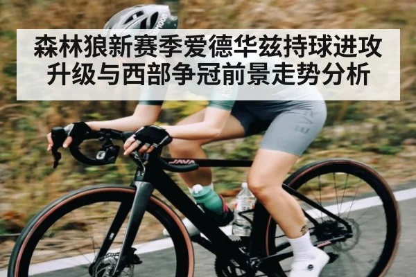 森林狼新赛季爱德华兹持球进攻升级与西部争冠前景走势分析
